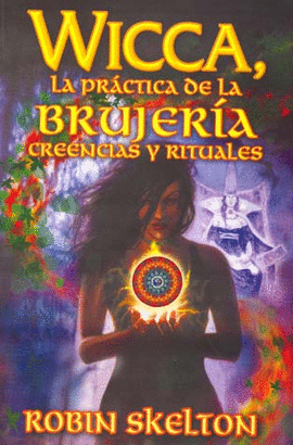 WICCA. LA PRACTICA DE LA BRUJERÍA CREENCIAS Y RITUALES.