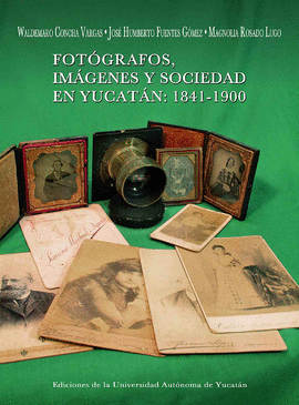 FOTóGRAFOS, IMáGENES Y SOCIEDAD EN YUCATáN: 1841- 1900