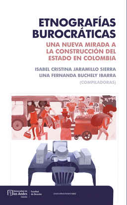 ETNOGRAFíAS BUROCRáTICAS. UNA NUEVA MIRADA A LA CONSTRUCCIóN DEL ESTADO EN COLOMBIA